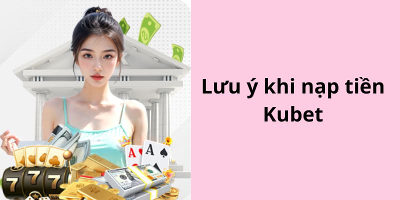 Người chơi cần điền chính xác thông tin khi nạp tiền Kubet 